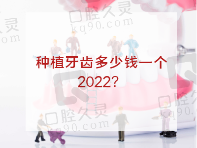 种植牙齿多少钱一个2022？盘点超详细种植牙价格表送给你