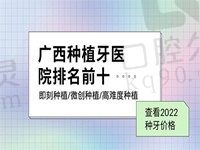 广西种植牙医院排名前十快收藏 即刻种植/微创种植价格都在这里