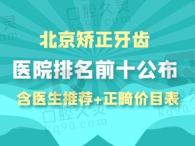 北京矫正牙齿好的医院排名前十公布，含有医生推荐及正畸价目表