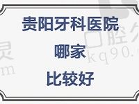 贵阳牙科医院哪家比较好？看牙技术好又价低的医院排名在这