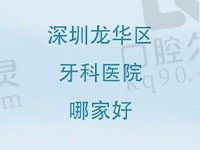 深圳龙华区牙科医院哪家好？上榜的医院正规便宜值得推荐