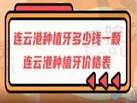 连云港种植牙多少钱一颗？速来点击查看连云港种植牙价格表