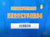 深圳宝安区牙科医院排名展示，快瞅深圳宝安区牙科哪家比较好