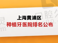 上海黄浦区种植牙排名公布，来看黄浦区种植牙哪家好还便宜附价格