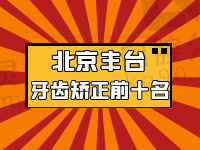 拿到了北京丰台区牙齿矫正前十名：盘点矫正牙齿哪家好值得收藏