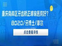 重庆南岸区牙齿矫正哪家医院好？8020/牙博士/摩尔均值得关注