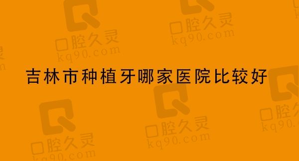 吉林市种植牙哪家医院比较好,排名前三的壹舟/超龙牙博士/德仁口腔在内！