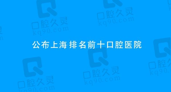 2022-2023年上海老人种植牙多少钱一个，公布上海排名前十的口腔医院！