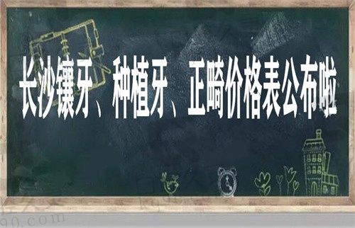 透漏一份长沙镶牙/种牙/正畸价格表给你，看牙多少钱一目了然