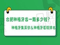 合肥种植牙齿一颗多少钱？想了解种植牙集采价&种植牙医院排名看