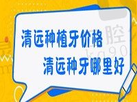 清远种植牙价格表中含国产&进口植体收费，再告诉你清远种牙哪里好