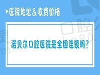 诺贝尔口腔医院是连锁吗？医院地址&收费价格全公开一看便知