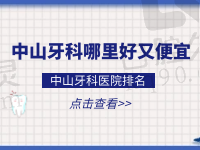 中山牙科哪里好又便宜？中山口腔医院排名榜上医院很正规收费不贵