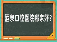 酒泉口腔医院哪家好？答案就藏在酒泉牙科诊所排行榜中~速看