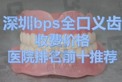 深圳bps全口义齿收费价目表（深圳麦芽口腔bps全口义齿参考价7280元）