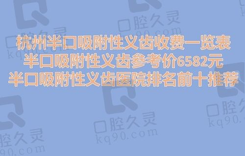 杭州半口吸附性义齿收费一览表（杭州亮贝美口腔半口吸附性义齿参考价6582元）