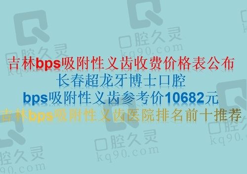 吉林bps吸附性义齿收费价格表公布（长春超龙牙博士口腔bps吸附性义齿参考价10682元）