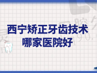 西宁矫正牙齿技术哪家医院好？西宁新桥|非凡|华康口腔整牙好又实惠