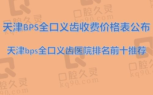 天津bps全口义齿收费价格表公布（天津瑞珒口腔bps全口义齿参考价7836元）