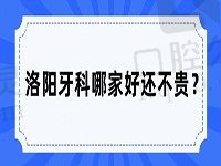 洛阳牙科哪家好还不贵？排名前十牙大夫/维乐/济仁/小白兔甚受欢迎