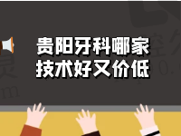 好奇贵阳牙科哪家技术好又价低？还是排名前十中的正规口腔医院更靠谱