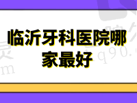 临沂牙科医院哪家最好？排名榜上这几家种牙|矫正性价比高附价目表