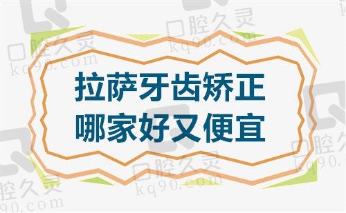 拉萨牙齿矫正哪家好又便宜?排名前三的雅博仕/好牙医/快康都不贵