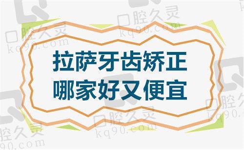 拉萨牙齿矫正哪家好又便宜?排名前三的雅博仕/好牙医/快康都不贵