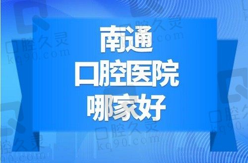 南通口腔医院哪家好？2023南通正规口腔医院排名前十名已揭晓