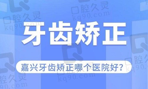 嘉兴牙齿矫正哪个医院好？大数据筛出麦芽/德康/曙光口腔医院名单