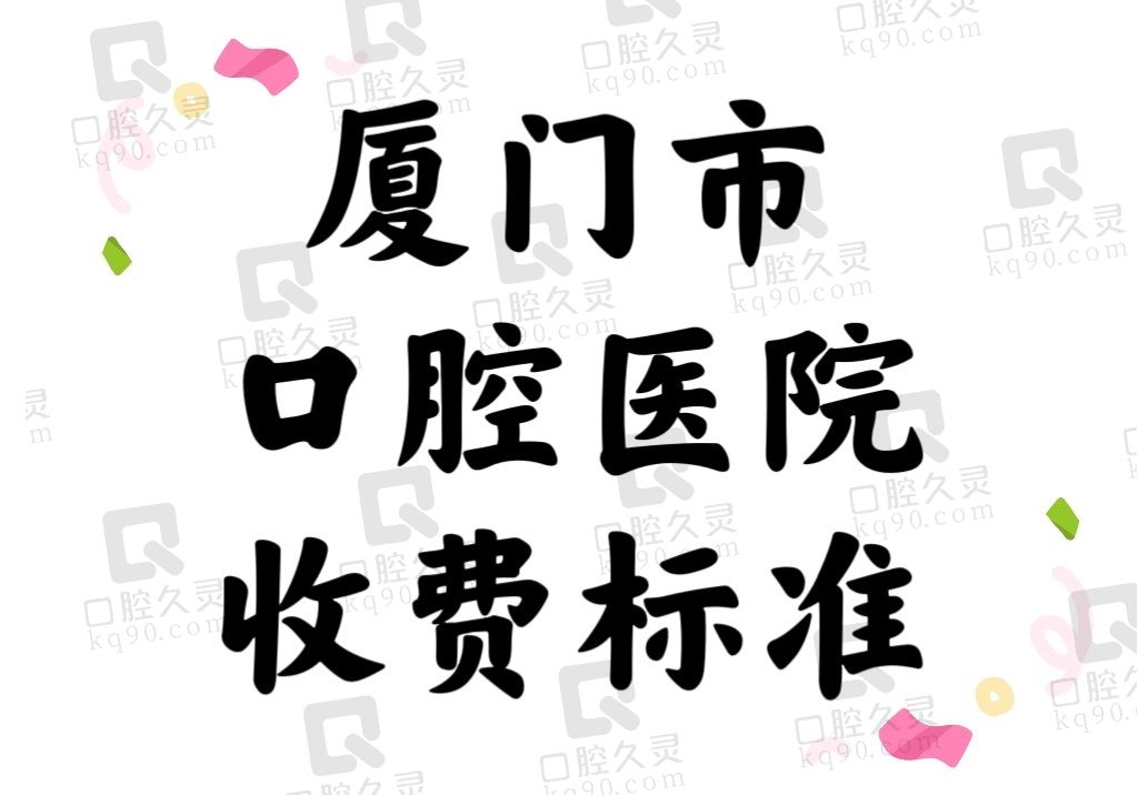 2024厦门市口腔医院收费标准表：种植牙3500/牙齿矫正7500/拔牙50起