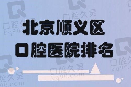 北京顺义区口腔医院排名前十名单揭晓：顺德/瑞和/佳美口腔不容错过