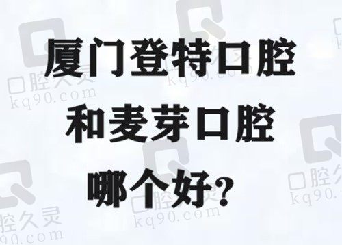 厦门登特口腔医院和麦芽口腔哪个好？从种植牙技术价格来获取答案