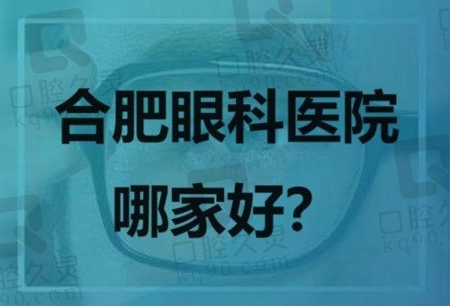 合肥眼科医院哪家好？排名前十的东南/华厦/普瑞眼科门诊预约量超高