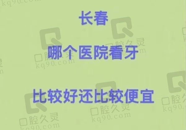 长春哪个医院看牙比较好还比较便宜？来看长春市十大口腔的名单是哪些