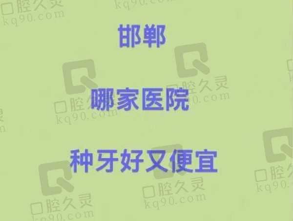 邯郸哪家医院种牙好又便宜?看完这份邯郸牙科医院排名前十便知！