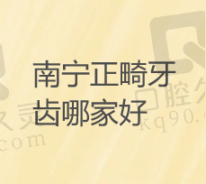 南宁市牙齿矫正哪家好？分享南宁市牙齿矫正医院排名以及价格多少钱