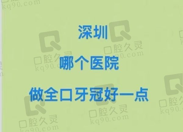 深圳哪个医院做全口牙冠好一点？看完这份深圳十大正规口腔医院便知