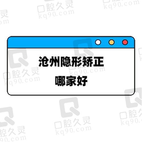 沧州隐形矫正哪家好？沧州育红/沧州优贝/沧州任丘中源等排名靠前