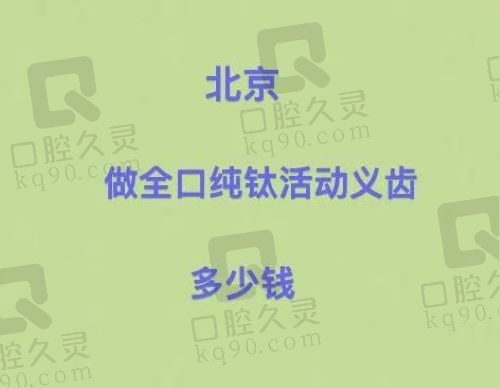 北京做全口纯钛活动义齿多少钱？看2024北京做全口纯钛活动假牙医院的价格表