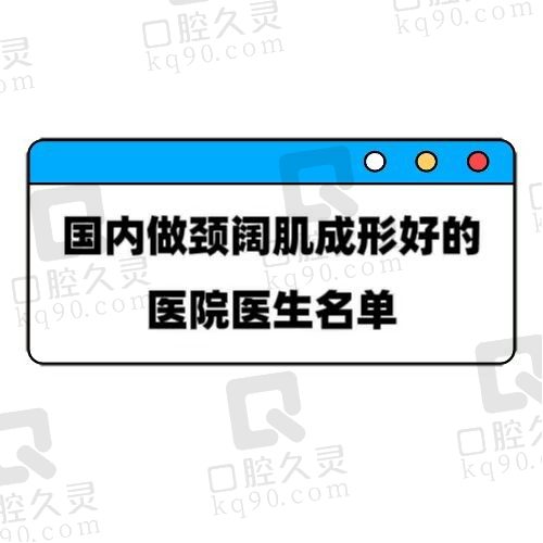 国内做颈阔肌成形术好的医院医生名单公布，也是做脖子拉皮厉害的医院医生