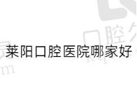 莱阳口腔医院哪家好？汇总莱阳排名前三技术好价格便宜的口碑好医院