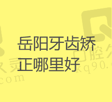 岳阳正畸牙齿比较好的医院有哪些？排名前五的正规医院医生好价格低