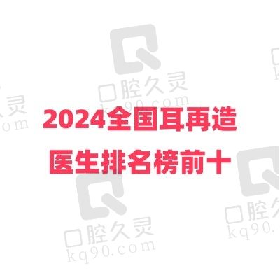 2024全国耳再造医生排名榜前十，张正文/于晓波/余文林耳再造口碑价格