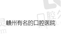 赣州有名的口腔医院有哪些？汇总赣州有名口腔医院排名前十榜单