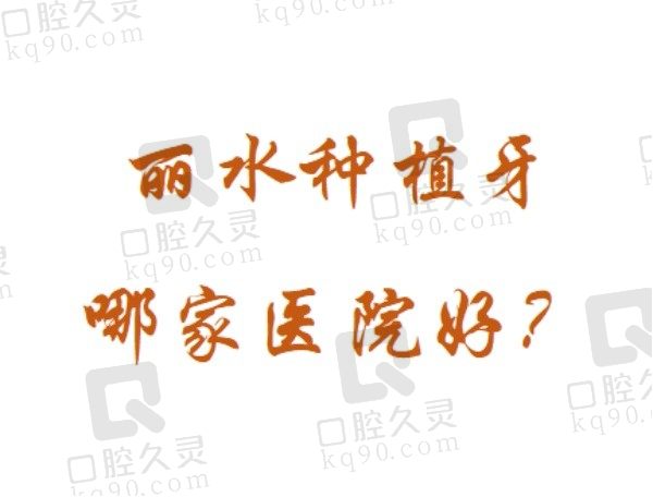 丽水种植牙哪家医院好？排名前五家口腔医院做种植牙技术好且收费也不贵！