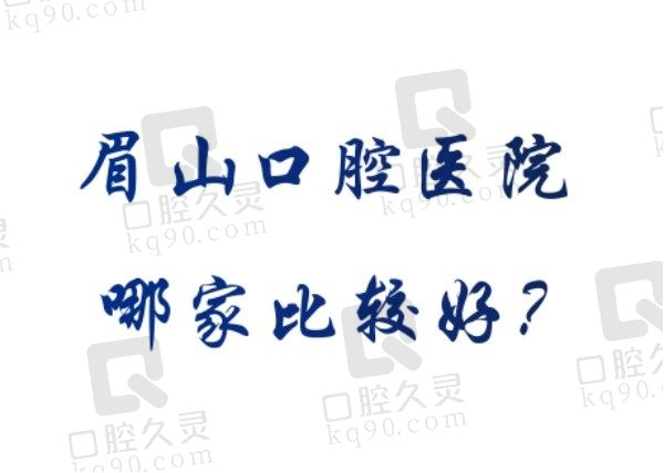 眉山口腔医院哪家比较好？推荐排行榜上前五家口腔医院都很有实力！