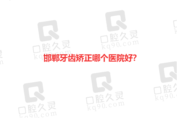 邯郸牙齿矫正哪个医院好？告诉你邯郸牙齿矫正便宜又好的医院排名前十榜