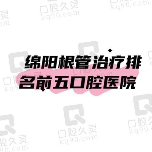 绵阳根管治疗多少钱一颗牙？整理排名前五的优质口腔机构