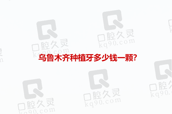 乌鲁木齐种植牙多少钱一颗？单颗种植牙2000起/半口3W起/全口5w起